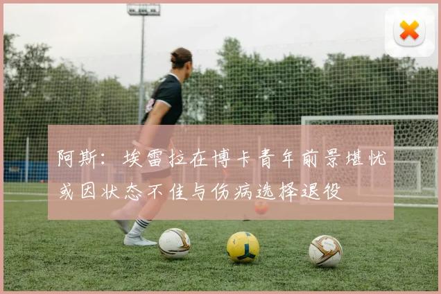 阿斯：埃雷拉在博卡青年前景堪忧或因状态不佳与伤病选择退役
