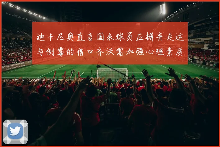 迪卡尼奥直言国米球员应摒弃走运与倒霉的借口齐沃需加强心理素质
