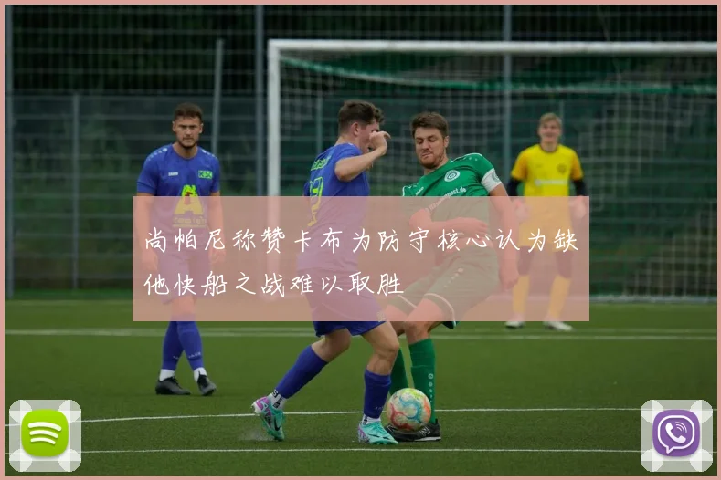尚帕尼称赞卡布为防守核心认为缺他快船之战难以取胜