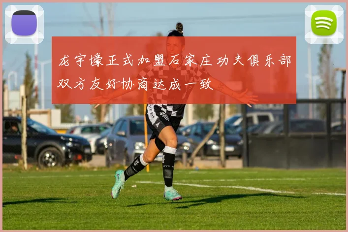 龙宇壕正式加盟石家庄功夫俱乐部双方友好协商达成一致