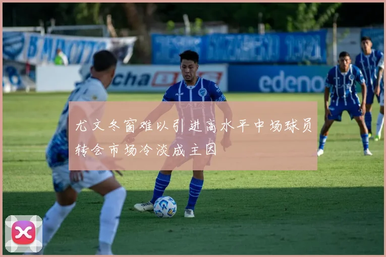 尤文冬窗难以引进高水平中场球员转会市场冷淡成主因
