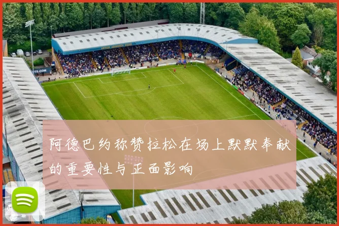 阿德巴约称赞拉松在场上默默奉献的重要性与正面影响