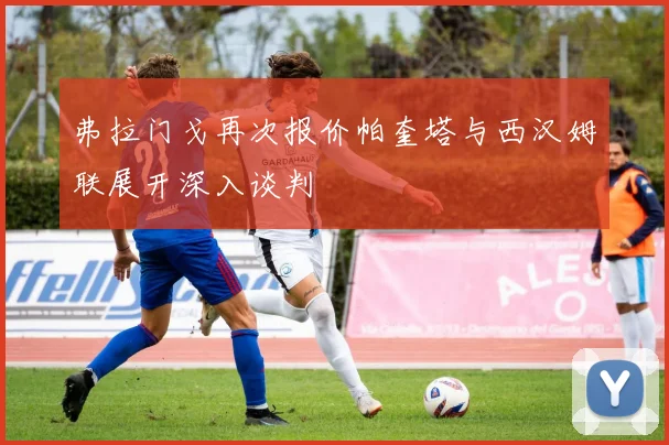 弗拉门戈再次报价帕奎塔与西汉姆联展开深入谈判
