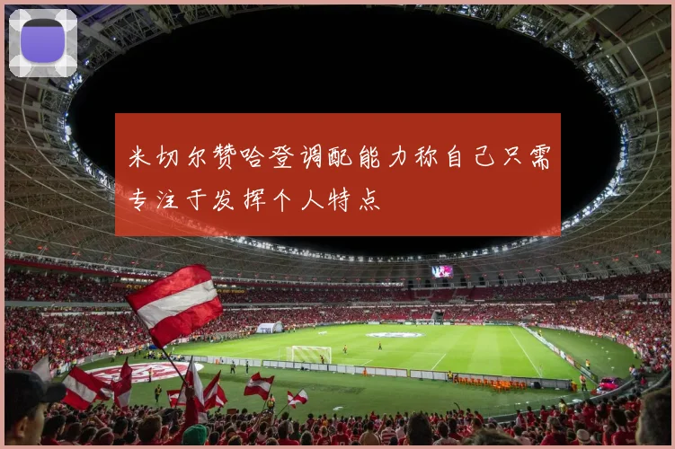 米切尔赞哈登调配能力称自己只需专注于发挥个人特点