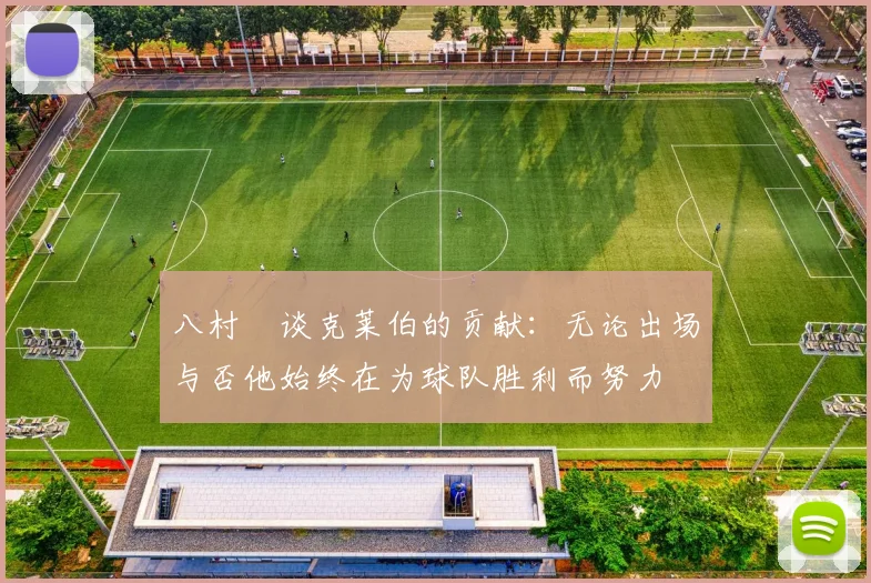 八村塁谈克莱伯的贡献：无论出场与否他始终在为球队胜利而努力