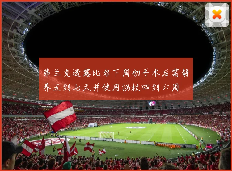 弗兰克透露比尔下周初手术后需静养五到七天并使用拐杖四到六周