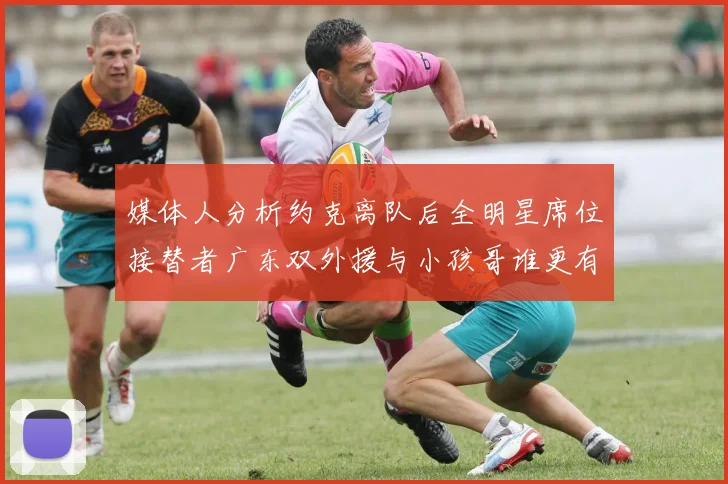 媒体人分析约克离队后全明星席位接替者广东双外援与小孩哥谁更有希望