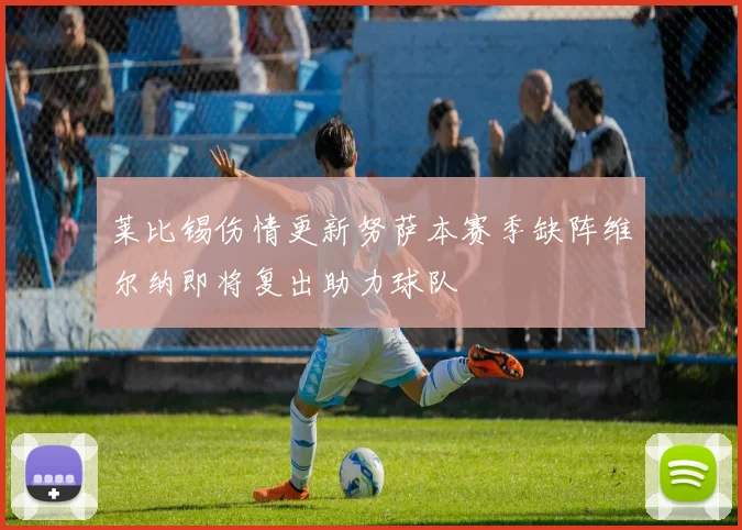 莱比锡伤情更新努萨本赛季缺阵维尔纳即将复出助力球队